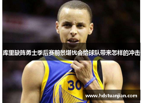 库里缺阵勇士季后赛前景堪忧会给球队带来怎样的冲击